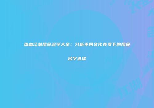 热血江湖帮会名字大全:分析不同文化背景下的帮会名字选择