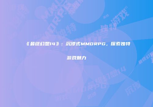 《最终幻想14》：沉浸式MMORPG，探索独特游戏魅力