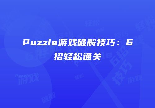 Puzzle游戏破解技巧：6招轻松通关
