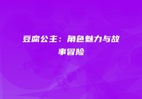 豆腐公主：角色魅力与故事冒险