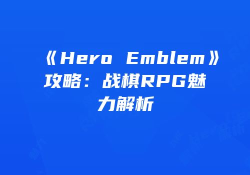 《Hero Emblem》攻略：战棋RPG魅力解析