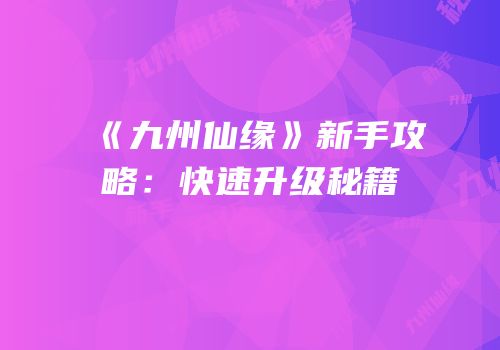 《九州仙缘》新手攻略：快速升级秘籍