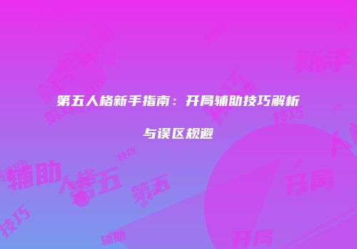 第五人格新手指南：开局辅助技巧解析与误区规避