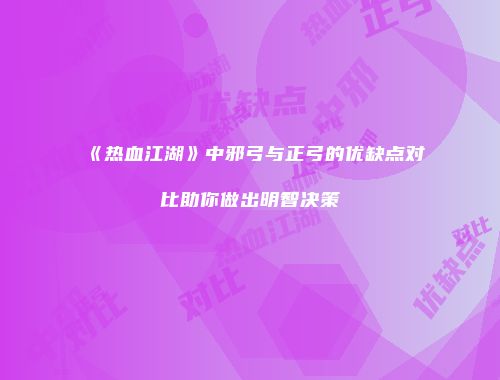 《热血江湖》中邪弓与正弓的优缺点对比助你做出明智决策
