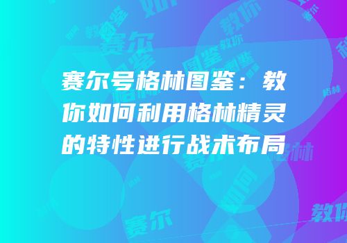 赛尔号格林图鉴：教你如何利用格林精灵的特性进行战术布局