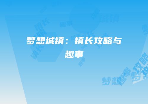 梦想城镇：镇长攻略与趣事