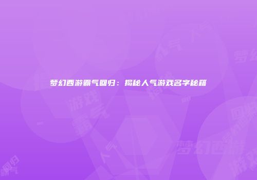 梦幻西游霸气回归：揭秘人气游戏名字秘籍