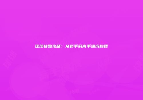 球球快跑攻略：从新手到高手速成秘籍