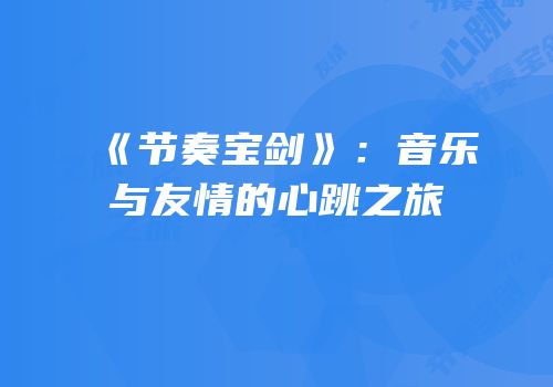 《节奏宝剑》：音乐与友情的心跳之旅
