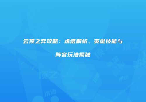 云顶之弈攻略：术语解析、英雄技能与阵容玩法揭秘