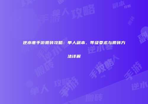 逆水寒手游搬砖攻略：单人副本、等级要求与搬砖方法详解