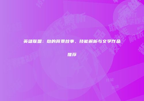 英雄联盟：劫的背景故事、技能解析与文学作品推荐