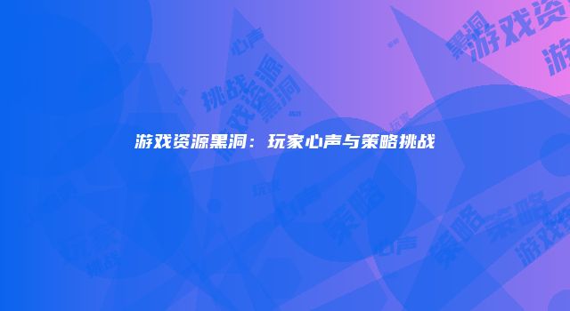 游戏资源黑洞：玩家心声与策略挑战