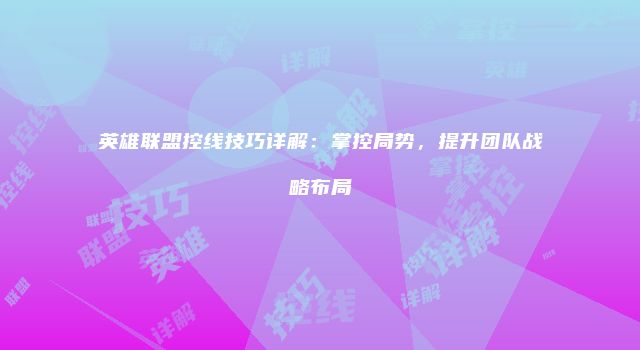 英雄联盟控线技巧详解：掌控局势，提升团队战略布局
