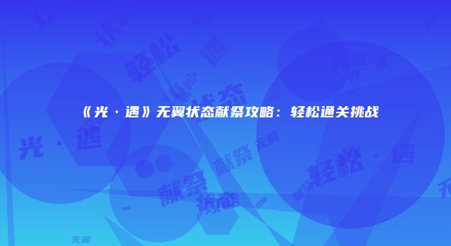 《光·遇》无翼状态献祭攻略：轻松通关挑战