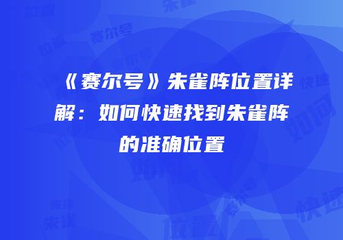 《赛尔号》朱雀阵位置详解：如何快速找到朱雀阵的准确位置