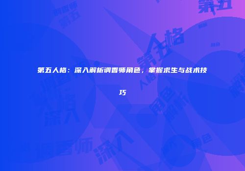 第五人格：深入解析调香师角色，掌握求生与战术技巧