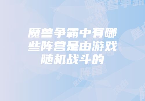魔兽争霸中有哪些阵营是由游戏随机战斗的