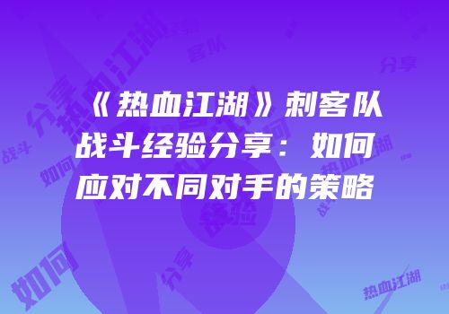 《热血江湖》刺客队战斗经验分享:如何应对不同对手的策略