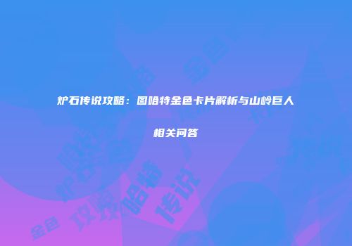 炉石传说攻略：图哈特金色卡片解析与山岭巨人相关问答