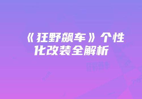 《狂野飙车》个性化改装全解析