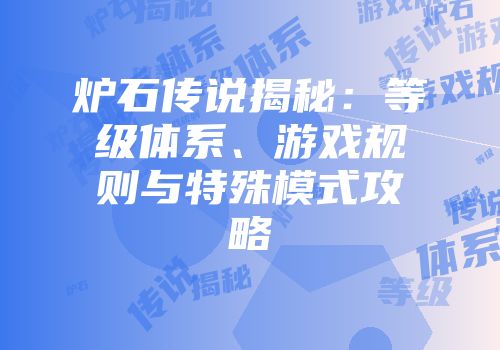 炉石传说揭秘：等级体系、游戏规则与特殊模式攻略