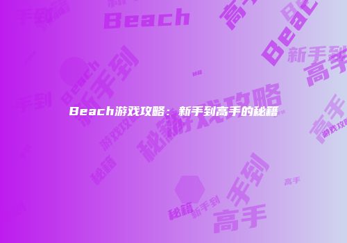 Beach游戏攻略：新手到高手的秘籍