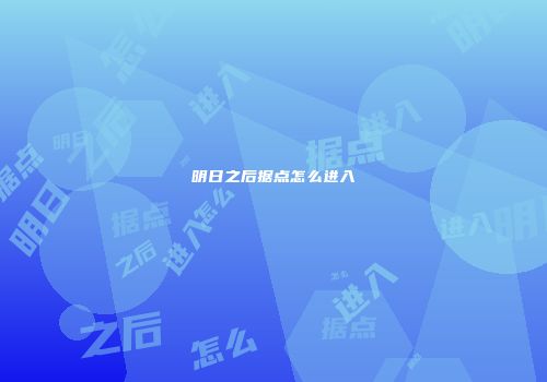 明日之后据点怎么进入