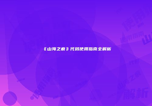 《山海之痕》代码使用指南全解析