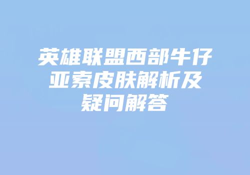 英雄联盟西部牛仔亚索皮肤解析及疑问解答