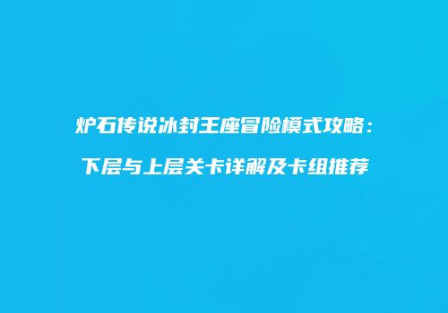 炉石传说冰封王座冒险模式攻略：下层与上层关卡详解及卡组推荐