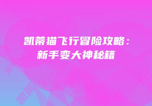 凯蒂猫飞行冒险攻略：新手变大神秘籍