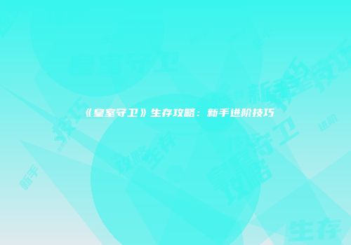 《皇室守卫》生存攻略：新手进阶技巧