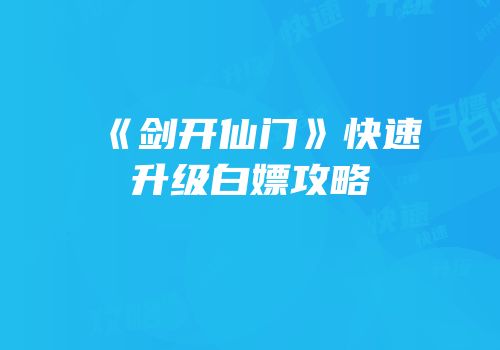 《剑开仙门》快速升级白嫖攻略