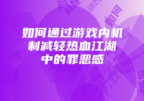如何通过游戏内机制减轻热血江湖中的罪恶感