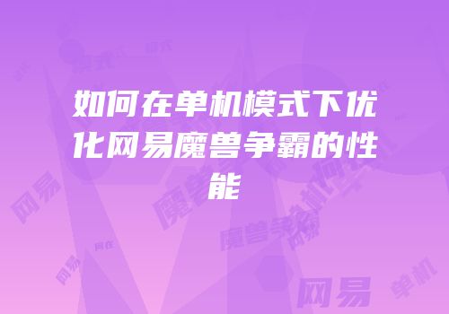 如何在单机模式下优化网易魔兽争霸的性能