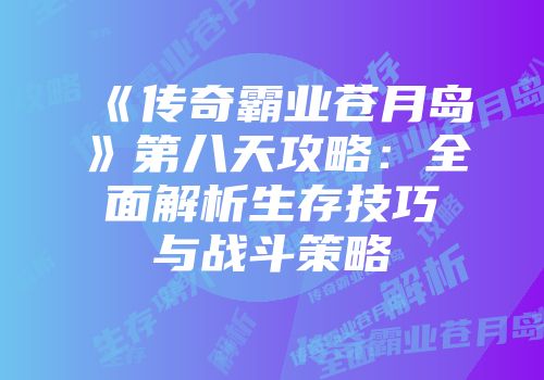 《传奇霸业苍月岛》第八天攻略：全面解析生存技巧与战斗策略