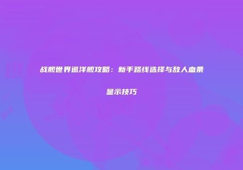 战舰世界巡洋舰攻略：新手路线选择与敌人血条显示技巧