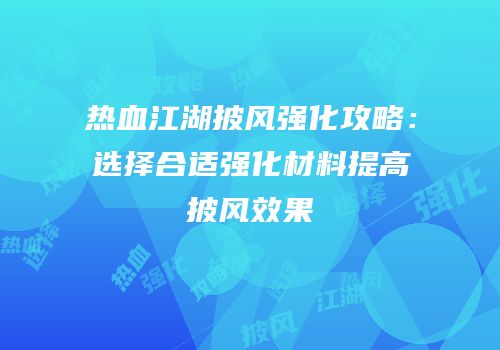 热血江湖披风强化攻略：选择合适强化材料提高披风效果