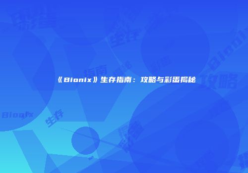 《Bionix》生存指南：攻略与彩蛋揭秘