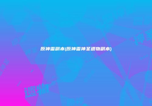 原神雷副本(原神雷神圣遗物副本)