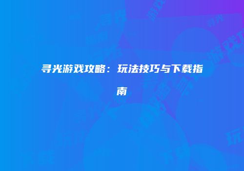 寻光游戏攻略：玩法技巧与下载指南