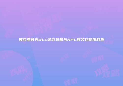 波西亚时光DLC领取攻略与NPC时装包使用教程
