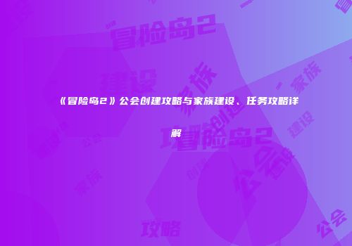 《冒险岛2》公会创建攻略与家族建设、任务攻略详解