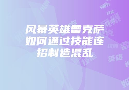 风暴英雄雷克萨如何通过技能连招制造混乱
