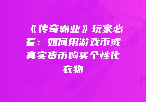 《传奇霸业》玩家必看：如何用游戏币或真实货币购买个性化衣物