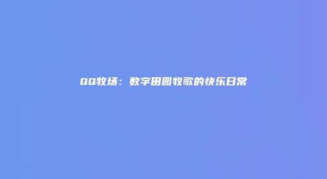 QQ牧场：数字田园牧歌的快乐日常