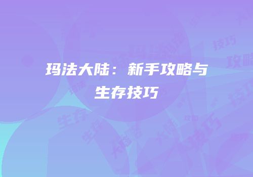 玛法大陆：新手攻略与生存技巧