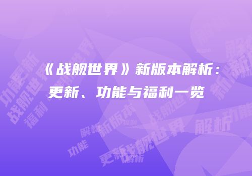 《战舰世界》新版本解析：更新、功能与福利一览
