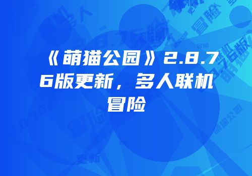 《萌猫公园》2.8.76版更新，多人联机冒险